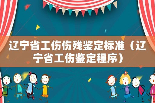 遼寧省工傷傷殘鑒定標(biāo)準(zhǔn)（遼寧省工傷鑒定程序）