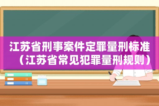 江蘇省刑事案件定罪量刑標(biāo)準(zhǔn)（江蘇省常見(jiàn)犯罪量刑規(guī)則）