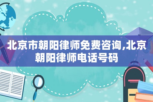 北京市朝陽律師免費(fèi)咨詢,北京朝陽律師電話號碼