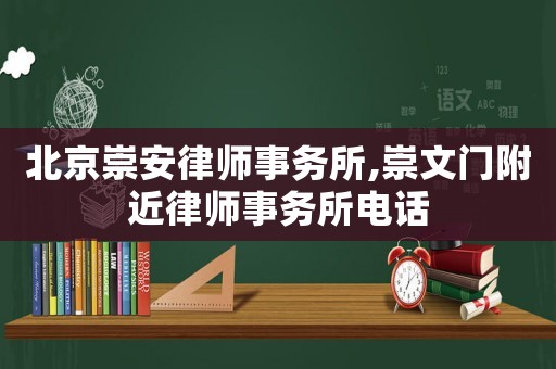 北京崇安律師事務(wù)所,崇文門附近律師事務(wù)所電話