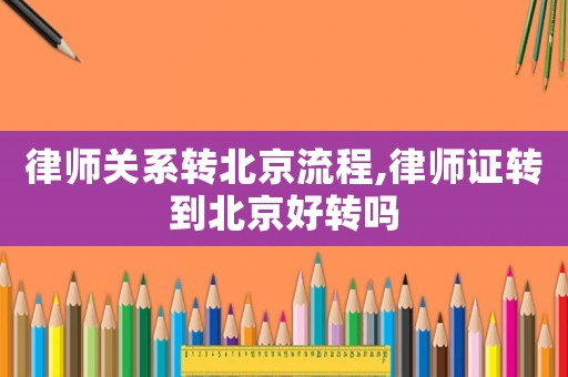 律師關(guān)系轉(zhuǎn)北京流程,律師證轉(zhuǎn)到北京好轉(zhuǎn)嗎