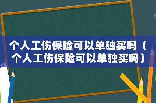 個(gè)人工傷保險(xiǎn)可以單獨(dú)買嗎（個(gè)人工傷保險(xiǎn)可以單獨(dú)買嗎）