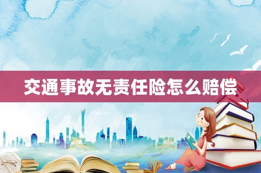 交通事故無(wú)責(zé)任險(xiǎn)怎么賠償