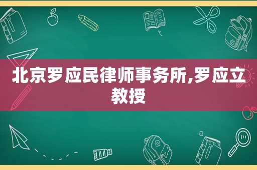 北京羅應(yīng)民律師事務(wù)所,羅應(yīng)立教授