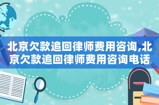 北京欠款追回律師費(fèi)用咨詢,北京欠款追回律師費(fèi)用咨詢電話