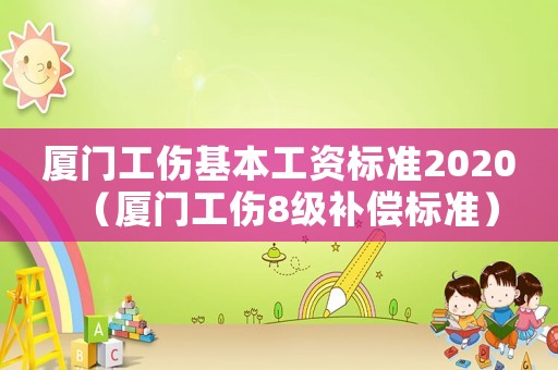 廈門(mén)工傷基本工資標(biāo)準(zhǔn)2020（廈門(mén)工傷8級(jí)補(bǔ)償標(biāo)準(zhǔn)）