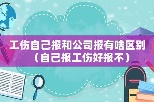 工傷自己報(bào)和公司報(bào)有啥區(qū)別（自己報(bào)工傷好報(bào)不）