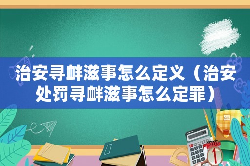 治安尋釁滋事怎么定義（治安處罰尋釁滋事怎么定罪）