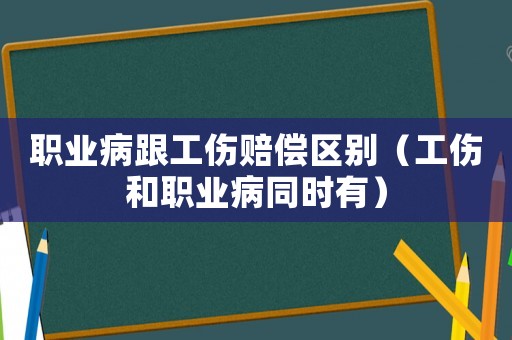 職業(yè)病跟工傷賠償區(qū)別（工傷和職業(yè)病同時有）