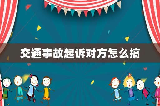 交通事故起訴對(duì)方怎么搞