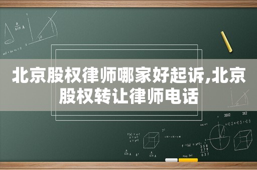 北京股權(quán)律師哪家好起訴,北京股權(quán)轉(zhuǎn)讓律師電話