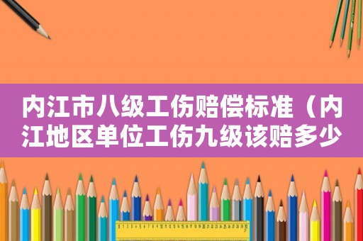 內江市八級工傷賠償標準（內江地區(qū)單位工傷九級該賠多少錢）