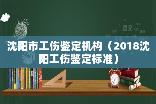 沈陽市工傷鑒定機(jī)構(gòu)（2018沈陽工傷鑒定標(biāo)準(zhǔn)）