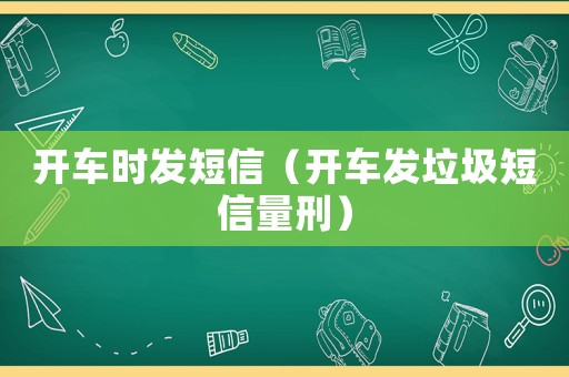 開(kāi)車時(shí)發(fā)短信（開(kāi)車發(fā)垃圾短信量刑）