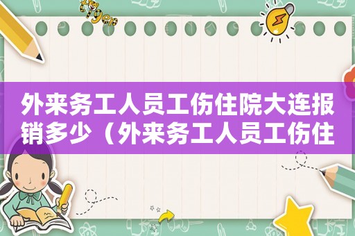 外來(lái)務(wù)工人員工傷住院大連報(bào)銷多少（外來(lái)務(wù)工人員工傷住院大連）