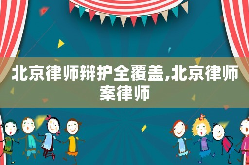 北京律師辯護(hù)全覆蓋,北京律師案律師