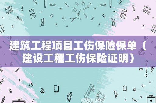 建筑工程項目工傷保險保單（建設工程工傷保險證明）
