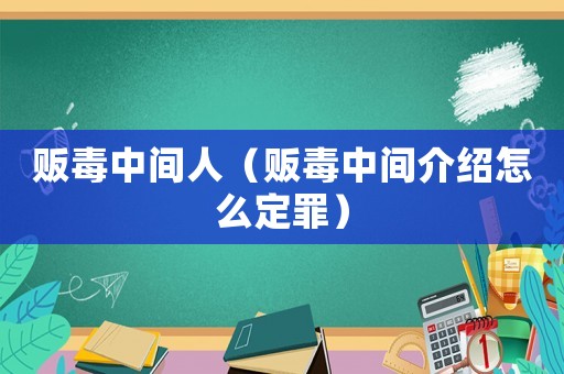 販毒中間人（販毒中間介紹怎么定罪）