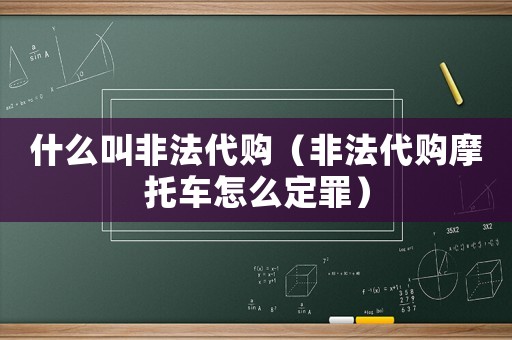 什么叫非法代購（非法代購摩托車怎么定罪）