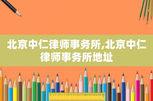 北京中仁律師事務所,北京中仁律師事務所地址