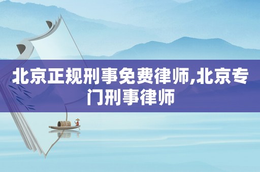 北京正規(guī)刑事免費律師,北京專門刑事律師