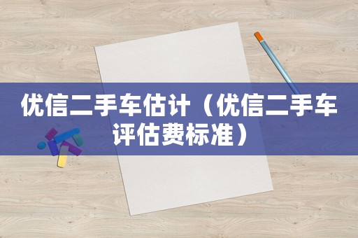 優(yōu)信二手車估計(jì)（優(yōu)信二手車評(píng)估費(fèi)標(biāo)準(zhǔn)）