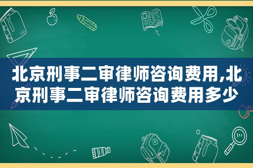 北京刑事二審律師咨詢費(fèi)用,北京刑事二審律師咨詢費(fèi)用多少錢