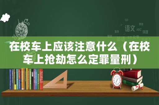 在校車上應(yīng)該注意什么（在校車上搶劫怎么定罪量刑）