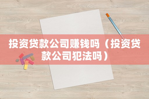投資貸款公司賺錢嗎（投資貸款公司犯法嗎）