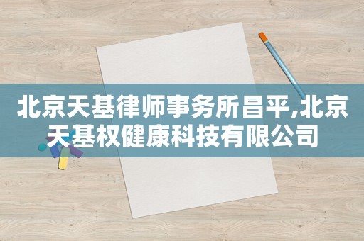 北京天基律師事務(wù)所昌平,北京天基權(quán)健康科技有限公司