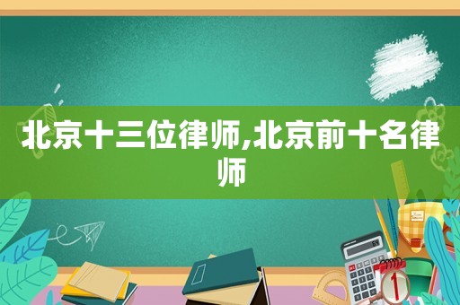 北京十三位律師,北京前十名律師