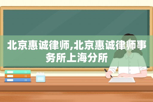 北京惠誠(chéng)律師,北京惠誠(chéng)律師事務(wù)所上海分所