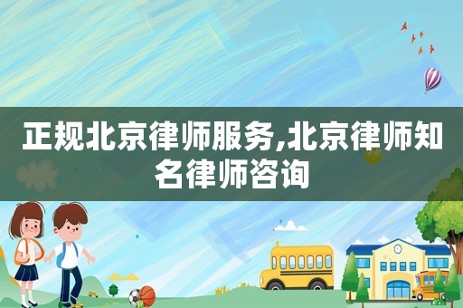 正規(guī)北京律師服務(wù),北京律師知名律師咨詢