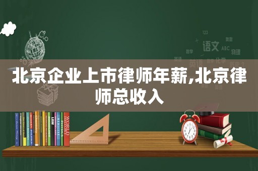 北京企業(yè)上市律師年薪,北京律師總收入