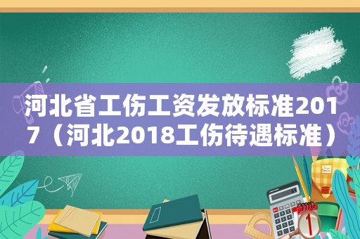 河北省工傷工資發(fā)放標(biāo)準(zhǔn)2017（河北2018工傷待遇標(biāo)準(zhǔn)）