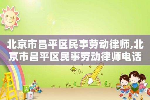 北京市昌平區(qū)民事勞動(dòng)律師,北京市昌平區(qū)民事勞動(dòng)律師電話