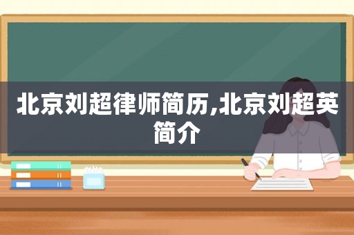 北京劉超律師簡歷,北京劉超英簡介