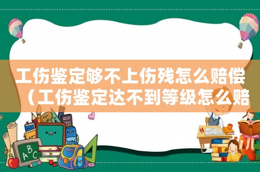 工傷鑒定夠不上傷殘?jiān)趺促r償（工傷鑒定達(dá)不到等級(jí)怎么賠償）