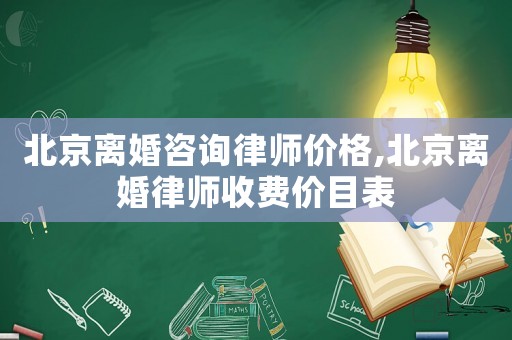 北京離婚咨詢律師價(jià)格,北京離婚律師收費(fèi)價(jià)目表