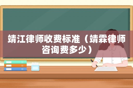 靖江律師收費(fèi)標(biāo)準(zhǔn)（靖霖律師咨詢費(fèi)多少）
