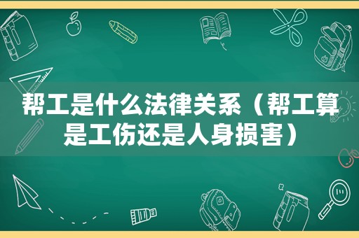 幫工是什么法律關(guān)系（幫工算是工傷還是人身損害）