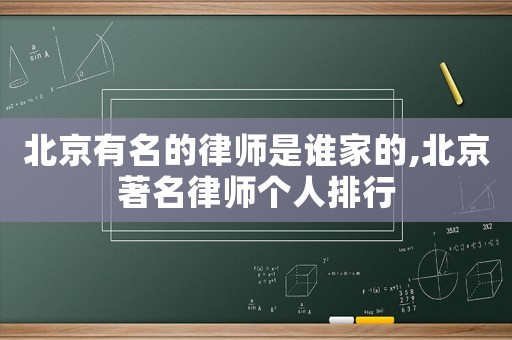 北京有名的律師是誰(shuí)家的,北京著名律師個(gè)人排行