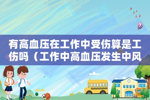 有高血壓在工作中受傷算是工傷嗎（工作中高血壓發(fā)生中風(fēng)算工傷嗎）