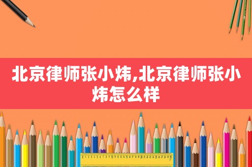 北京律師張小煒,北京律師張小煒怎么樣
