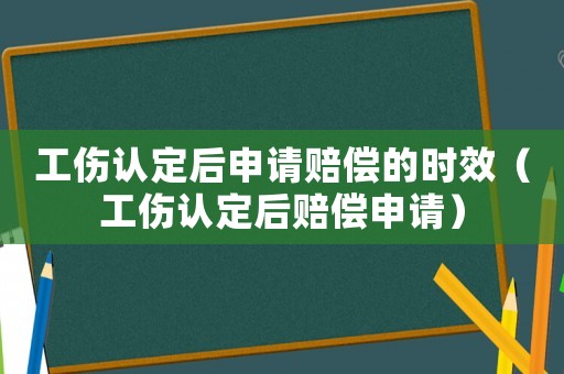 工傷認(rèn)定后申請(qǐng)賠償?shù)臅r(shí)效（工傷認(rèn)定后賠償申請(qǐng)）