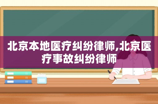北京本地醫(yī)療糾紛律師,北京醫(yī)療事故糾紛律師