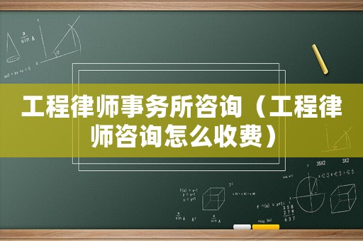 工程律師事務(wù)所咨詢（工程律師咨詢?cè)趺词召M(fèi)）