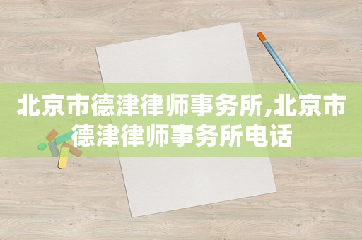 北京市德津律師事務(wù)所,北京市德津律師事務(wù)所電話