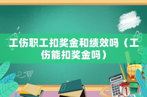 工傷職工扣獎金和績效嗎（工傷能扣獎金嗎）