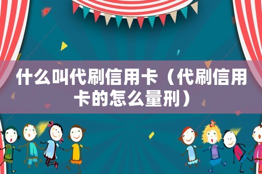 什么叫代刷信用卡（代刷信用卡的怎么量刑）